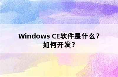 Windows CE软件是什么？如何开发？